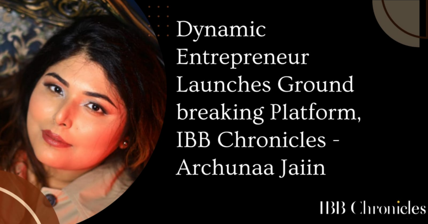 Dynamic Entrepreneur Launches Ground breaking Platform, IBB Chronicles – Archunaa Jaiin