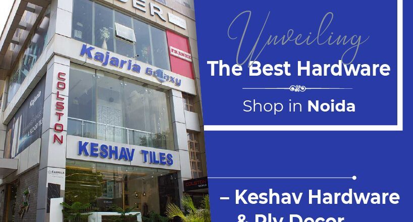 Unveiling The Best Hardware Shop in Noida – Keshav Hardware & Ply Decor