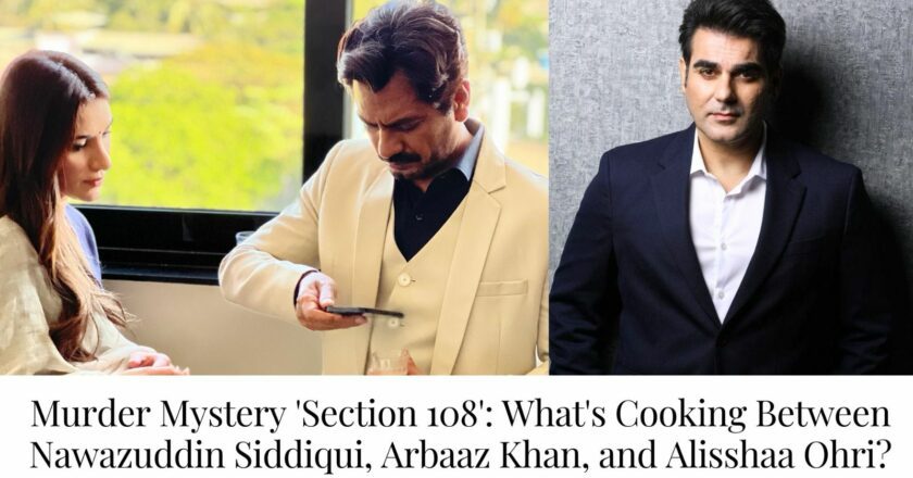 Murder Mystery ‘Section 108’: What’s Cooking Between Nawazuddin Siddiqui, Arbaaz Khan, and Alisshaa Ohri?