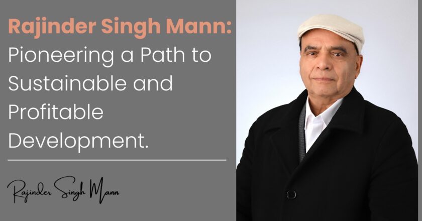 Building for the Future: Rajinder Singh Mann’s Approach to Sustainable and Profitable Development”