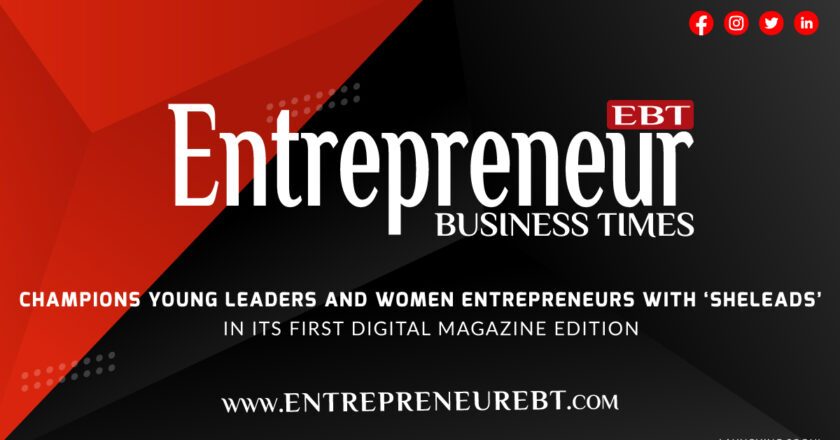 Entrepreneur Business Times Champions Young Leaders and Women Entrepreneurs with ‘SheLeads’ in Its First Digital Magazine Edition