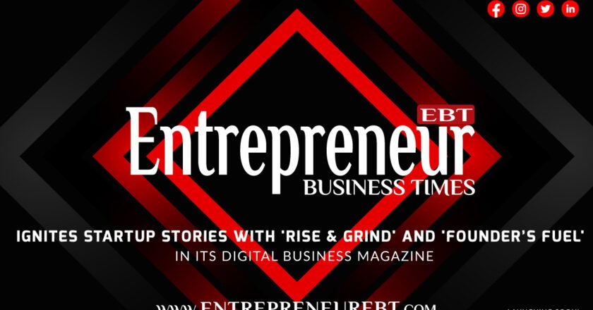 Entrepreneur Business Times Ignites Startup Stories with ‘Rise & Grind’ and ‘Founder’s Fuel’ in Its Digital Business Magazine