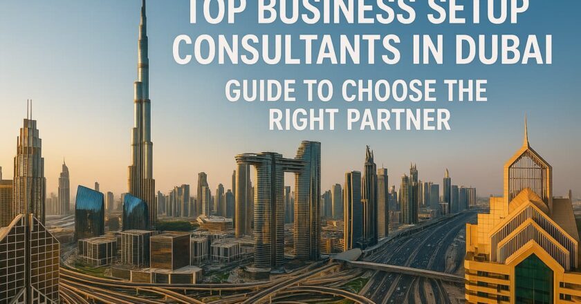 Top Business Setup Consultants in Dubai: Guide to Choose the Right Partner