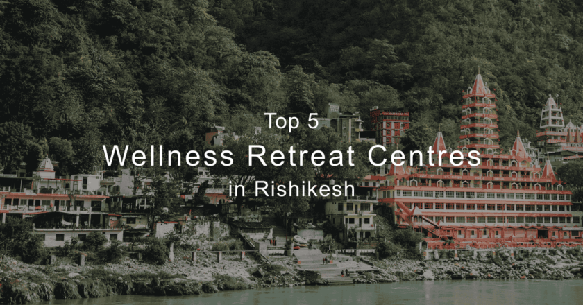 Top 5 Wellness Retreat Centres in Rishikesh